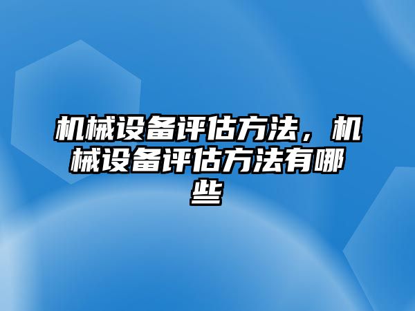 機械設備評估方法，機械設備評估方法有哪些