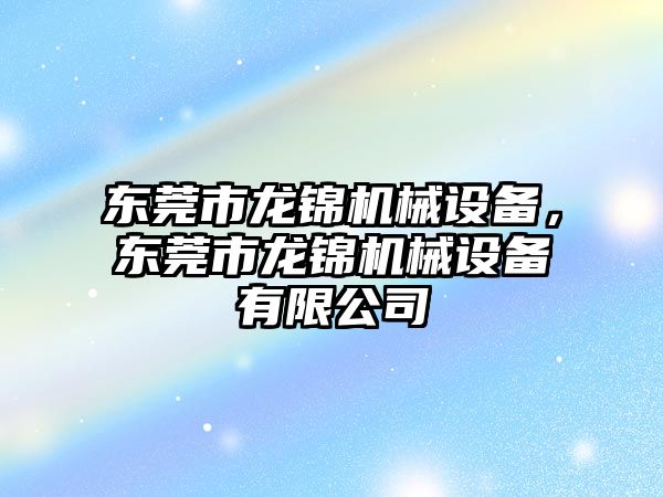 東莞市龍錦機械設備，東莞市龍錦機械設備有限公司