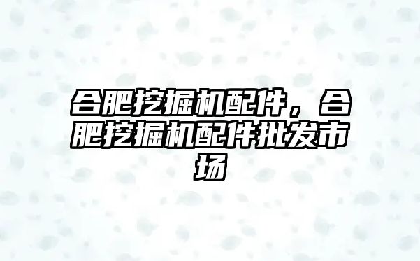 合肥挖掘機(jī)配件，合肥挖掘機(jī)配件批發(fā)市場