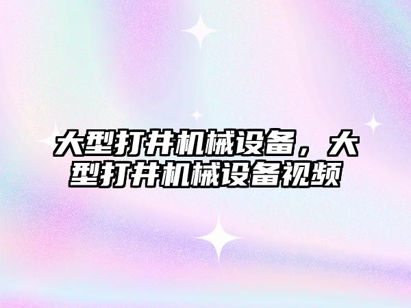 大型打井機械設備，大型打井機械設備視頻