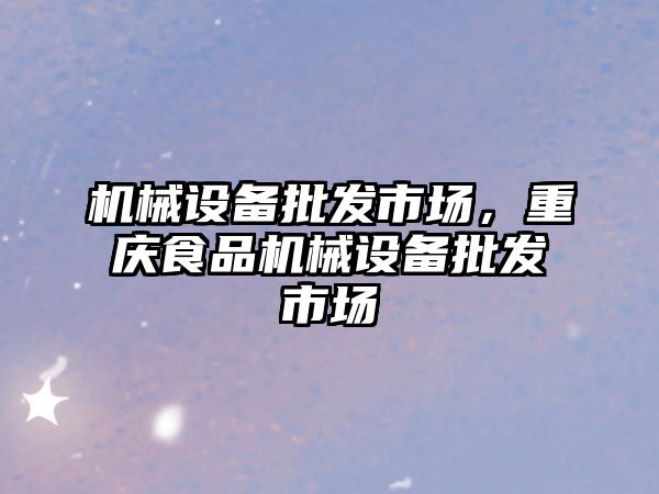 機械設備批發市場，重慶食品機械設備批發市場