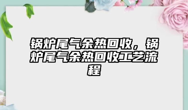 鍋爐尾氣余熱回收，鍋爐尾氣余熱回收工藝流程