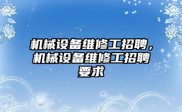 機械設備維修工招聘，機械設備維修工招聘要求