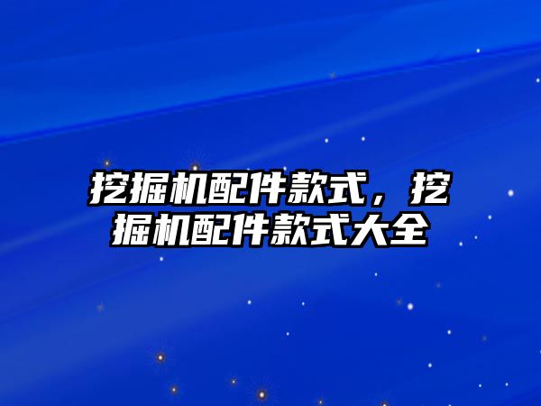 挖掘機配件款式，挖掘機配件款式大全