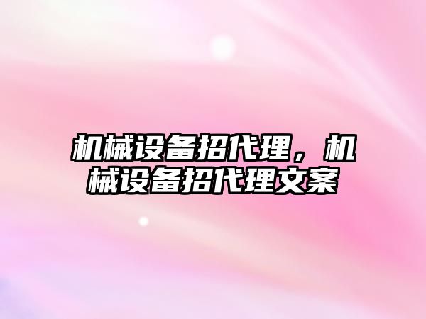 機械設備招代理，機械設備招代理文案