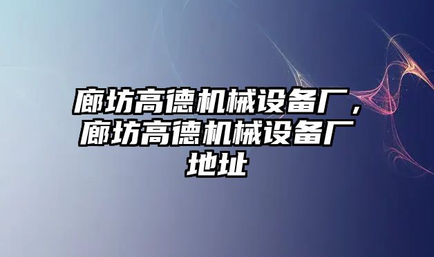 廊坊高德機(jī)械設(shè)備廠，廊坊高德機(jī)械設(shè)備廠地址