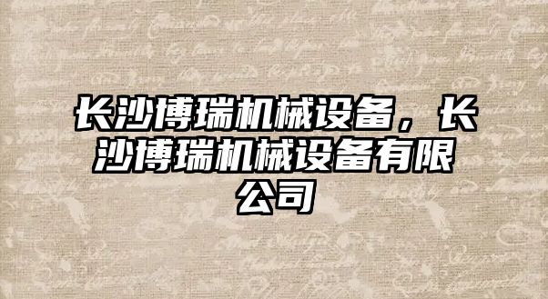 長沙博瑞機械設備，長沙博瑞機械設備有限公司