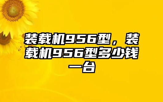 裝載機(jī)956型，裝載機(jī)956型多少錢一臺