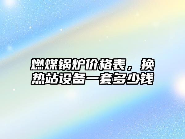 燃煤鍋爐價格表，換熱站設備一套多少錢