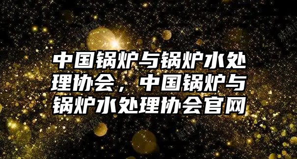 中國鍋爐與鍋爐水處理協會，中國鍋爐與鍋爐水處理協會官網