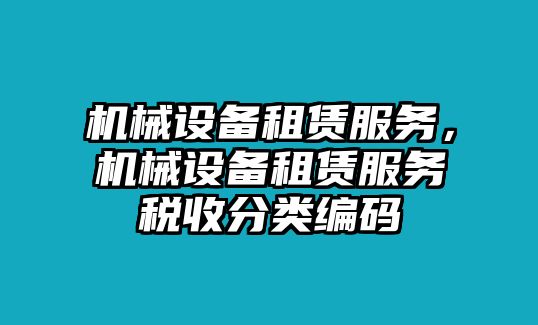 機械設備租賃服務，機械設備租賃服務稅收分類編碼