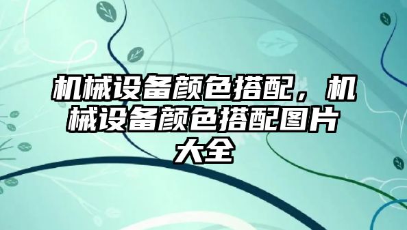 機械設備顏色搭配，機械設備顏色搭配圖片大全