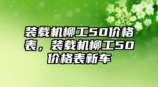 裝載機柳工50價格表，裝載機柳工50價格表新車