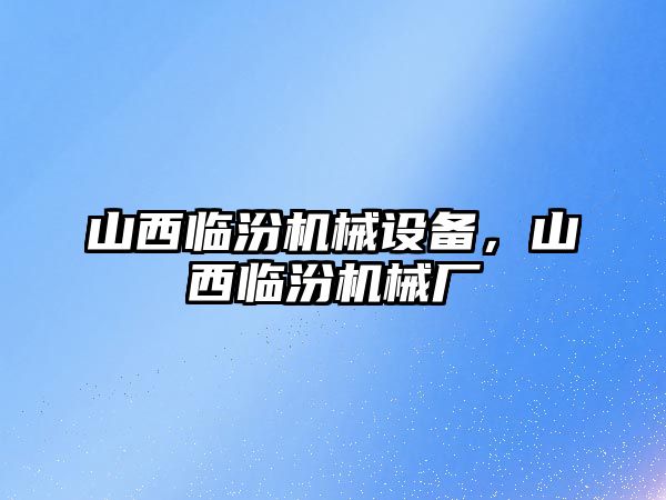 山西臨汾機械設備，山西臨汾機械廠