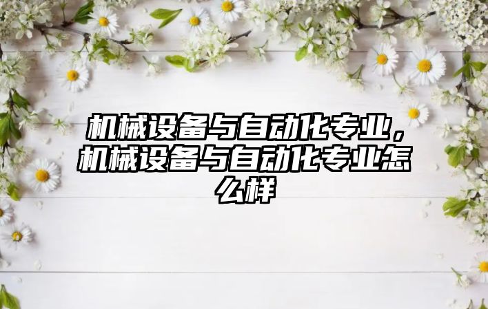 機械設備與自動化專業，機械設備與自動化專業怎么樣