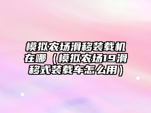 模擬農場滑移裝載機在哪（模擬農場19滑移式裝載車怎么用）