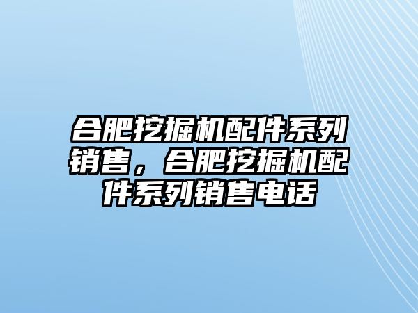 合肥挖掘機配件系列銷售，合肥挖掘機配件系列銷售電話