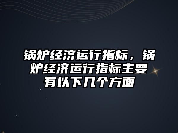 鍋爐經濟運行指標，鍋爐經濟運行指標主要有以下幾個方面