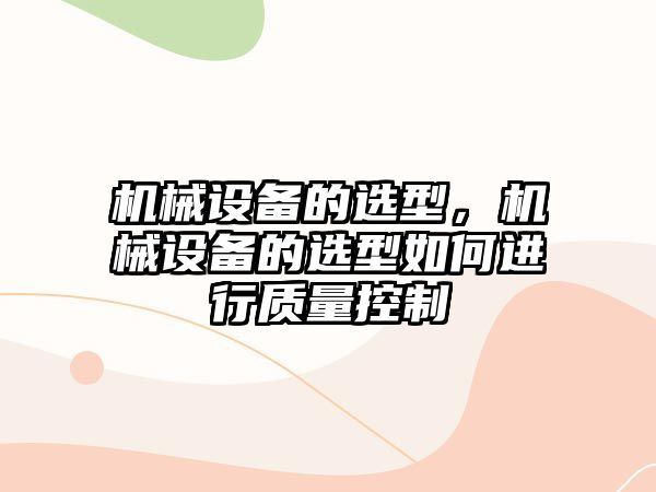 機械設備的選型，機械設備的選型如何進行質量控制