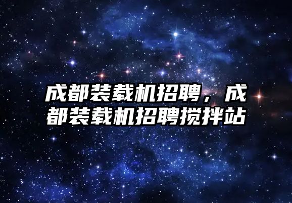 成都裝載機招聘，成都裝載機招聘攪拌站