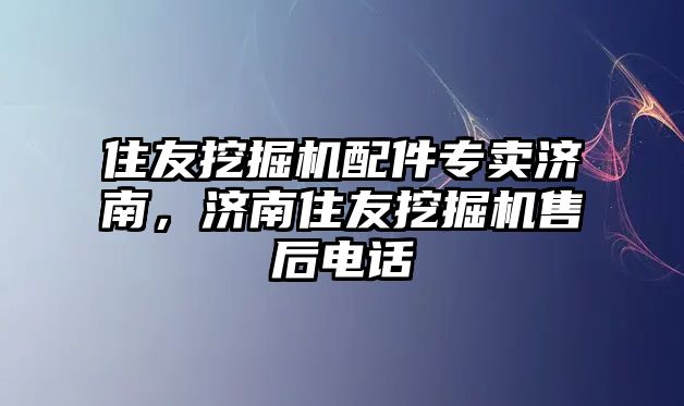 住友挖掘機配件專賣濟南，濟南住友挖掘機售后電話