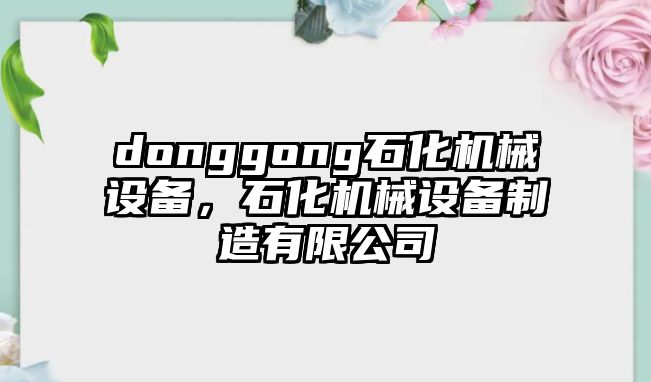 donggong石化機械設備，石化機械設備制造有限公司