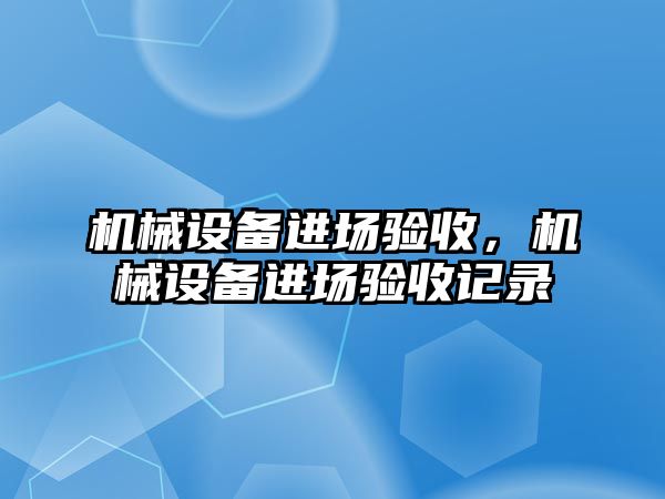 機械設(shè)備進場驗收，機械設(shè)備進場驗收記錄