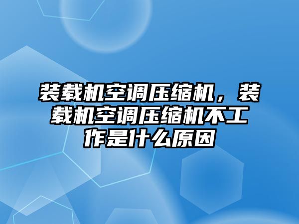 裝載機空調壓縮機，裝載機空調壓縮機不工作是什么原因