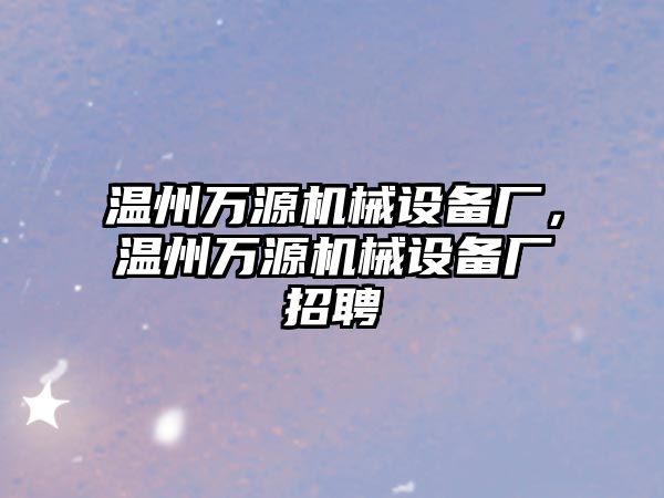 溫州萬源機械設備廠，溫州萬源機械設備廠招聘