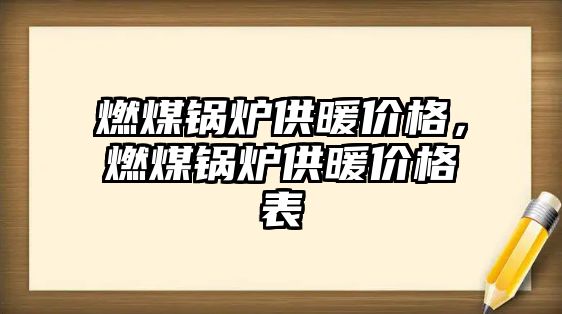 燃煤鍋爐供暖價格，燃煤鍋爐供暖價格表