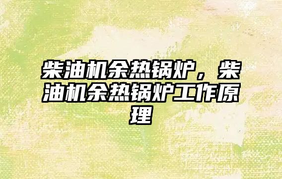 柴油機余熱鍋爐，柴油機余熱鍋爐工作原理