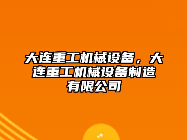 大連重工機械設備，大連重工機械設備制造有限公司