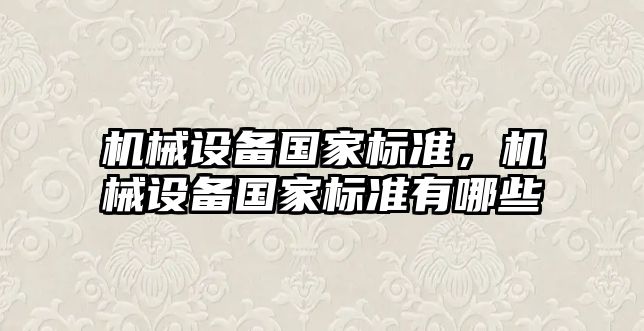 機械設(shè)備國家標準，機械設(shè)備國家標準有哪些