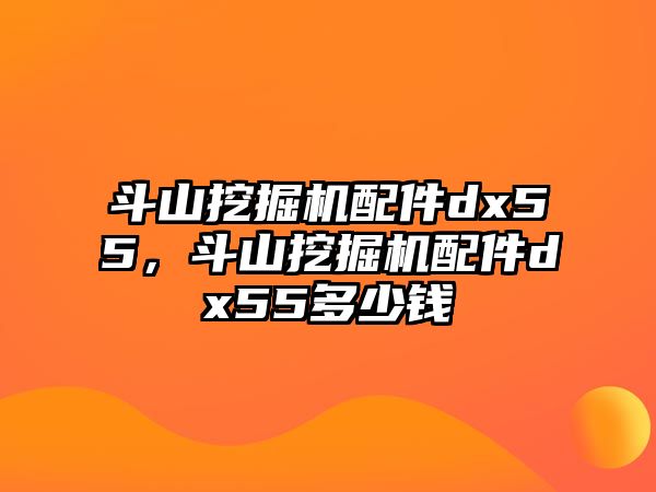 斗山挖掘機配件dx55，斗山挖掘機配件dx55多少錢