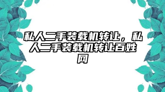 私人二手裝載機轉讓，私人二手裝載機轉讓百姓網