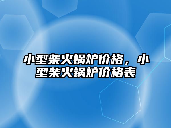 小型柴火鍋爐價格，小型柴火鍋爐價格表