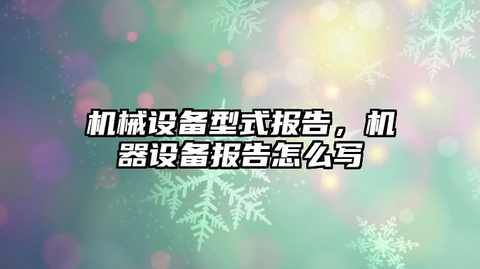 机械设备型式报告，机器设备报告怎么写