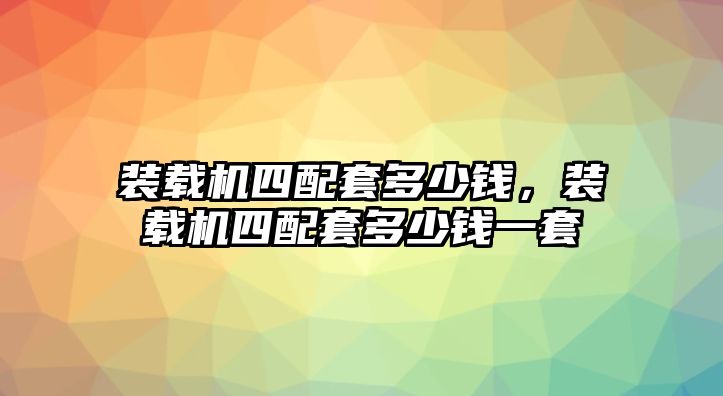 裝載機(jī)四配套多少錢，裝載機(jī)四配套多少錢一套