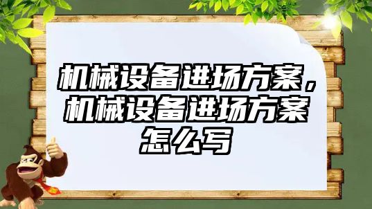 機械設(shè)備進場方案，機械設(shè)備進場方案怎么寫