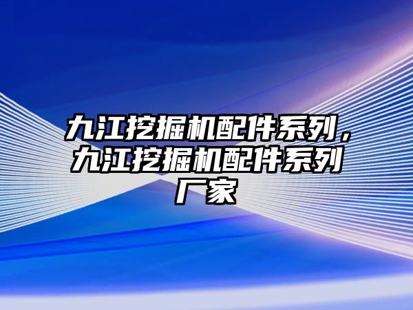 九江挖掘機配件系列，九江挖掘機配件系列廠家