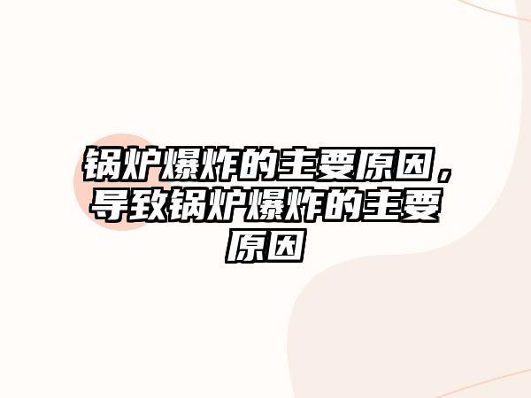 鍋爐爆炸的主要原因，導致鍋爐爆炸的主要原因