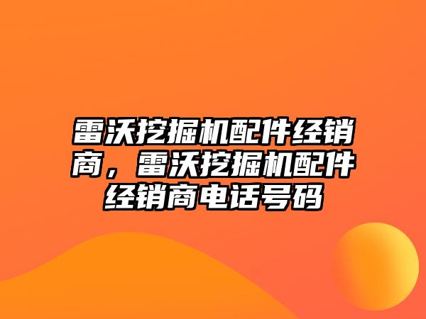 雷沃挖掘機配件經銷商，雷沃挖掘機配件經銷商電話號碼