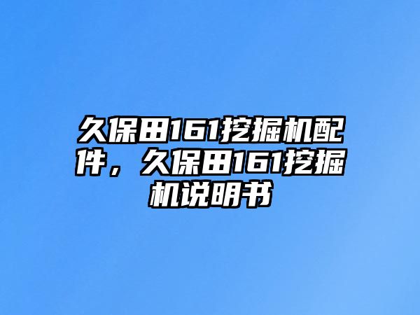 久保田161挖掘機配件，久保田161挖掘機說明書