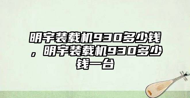 明宇裝載機930多少錢，明宇裝載機930多少錢一臺