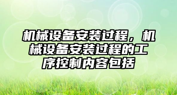 機械設(shè)備安裝過程，機械設(shè)備安裝過程的工序控制內(nèi)容包括