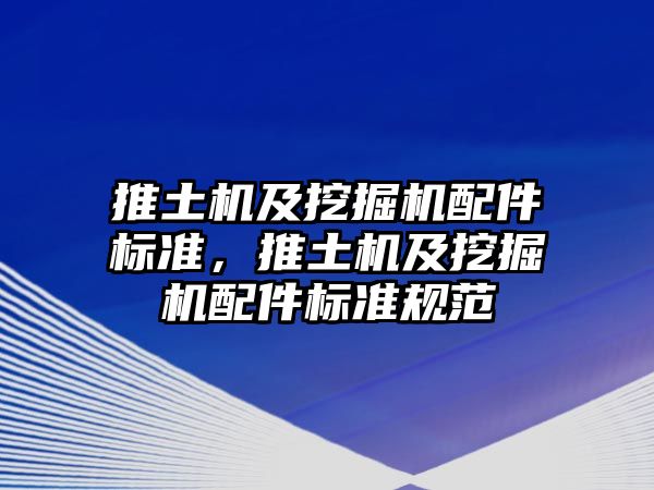 推土機及挖掘機配件標準，推土機及挖掘機配件標準規(guī)范