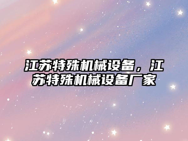 江蘇特殊機械設備，江蘇特殊機械設備廠家