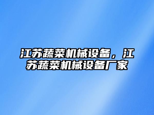 江蘇蔬菜機(jī)械設(shè)備，江蘇蔬菜機(jī)械設(shè)備廠家