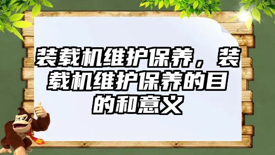 裝載機維護保養，裝載機維護保養的目的和意義