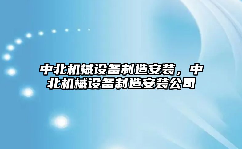 中北機械設備制造安裝，中北機械設備制造安裝公司